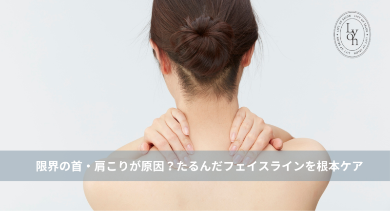 大名・赤坂のリフトアップ専門サロンLyonのブログ /【大名・天神エステ】限界の首・肩こりが原因？たるんだフェイスラインを土台から引き上げる根本ケア/アイキャッチ画像